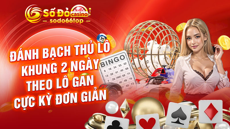 Đánh Bạch thủ lô khung 2 ngày theo lô gan cực kỳ đơn giản