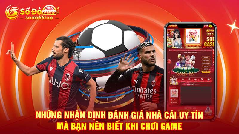 Những nhận định đánh giá nhà cái uy tín mà bạn nên biết khi chơi game