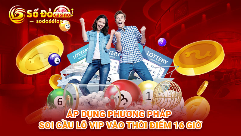 Áp dụng phương pháp soi cầu lô Vip vào thời điểm 16 giờ