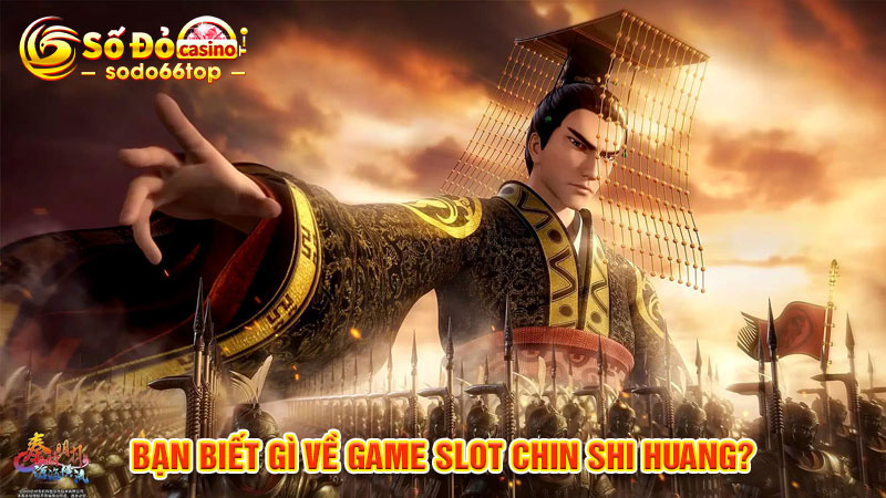 Bạn biết gì về game Slot Chin Shi Huang?