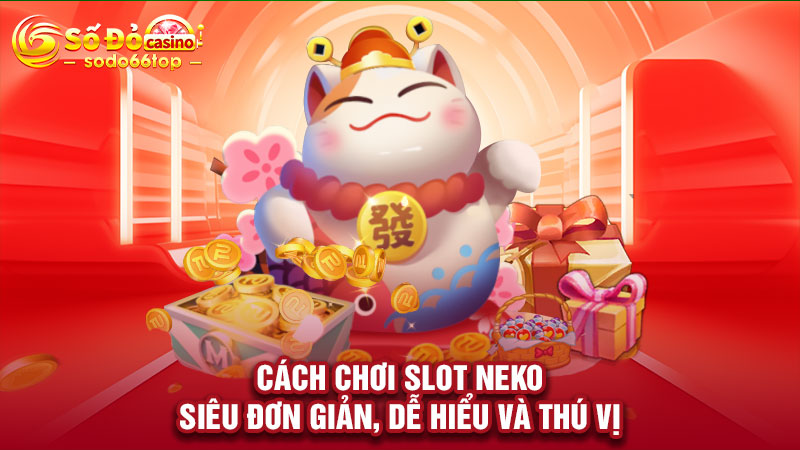 Cách chơi slot Neko siêu đơn giản, dễ hiểu và thú vị