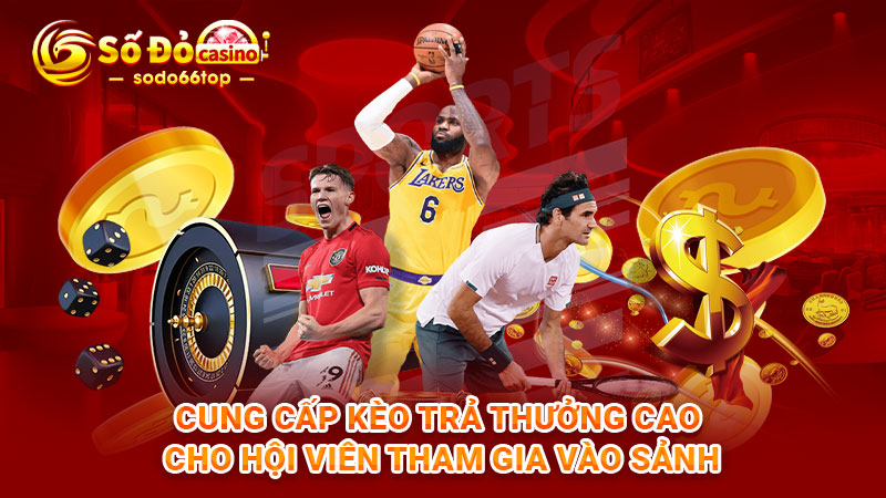 Cung cấp kèo trả thưởng cao cho hội viên tham gia vào sảnh