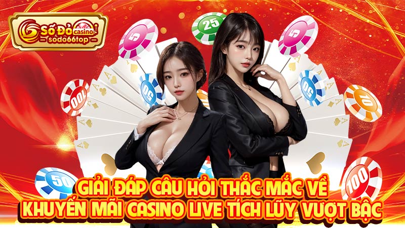 Giải đáp câu hỏi thắc mắc về khuyến mãi casino live tích lũy vượt bậc