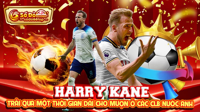 Harry Kane trải qua một thời gian dài cho mượn ở các CLB nước Anh