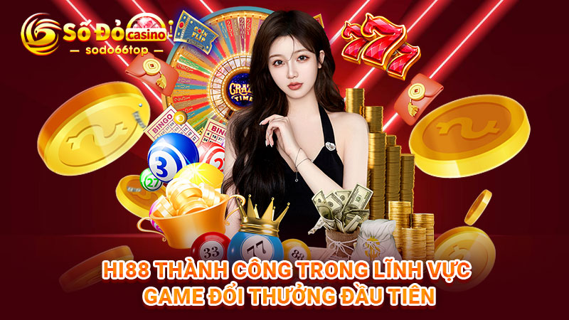 Hi88 thành công trong lĩnh vực game đổi thưởng đầu tiên