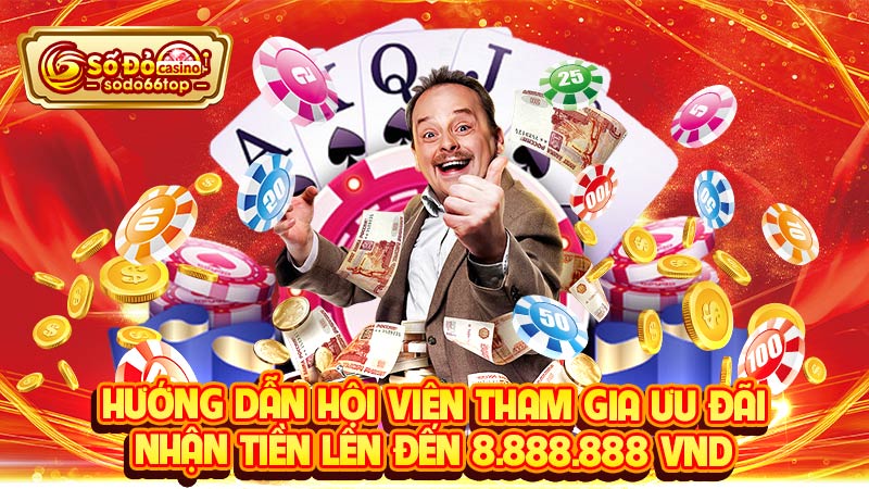 Hướng dẫn hội viên tham gia ưu đãi nhận tiền lên đến 8.888.888 VND