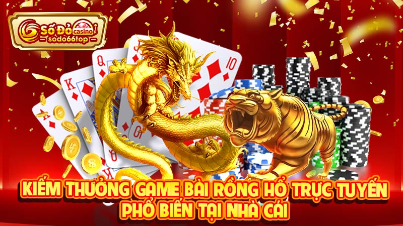 Kiếm thưởng game bài rồng hổ trực tuyến phổ biến tại nhà cái