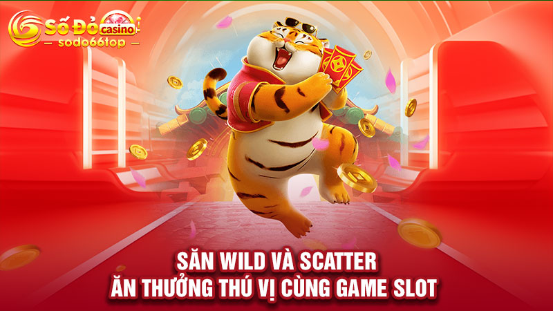 Săn Wild và Scatter ăn thưởng thú vị cùng game slot 