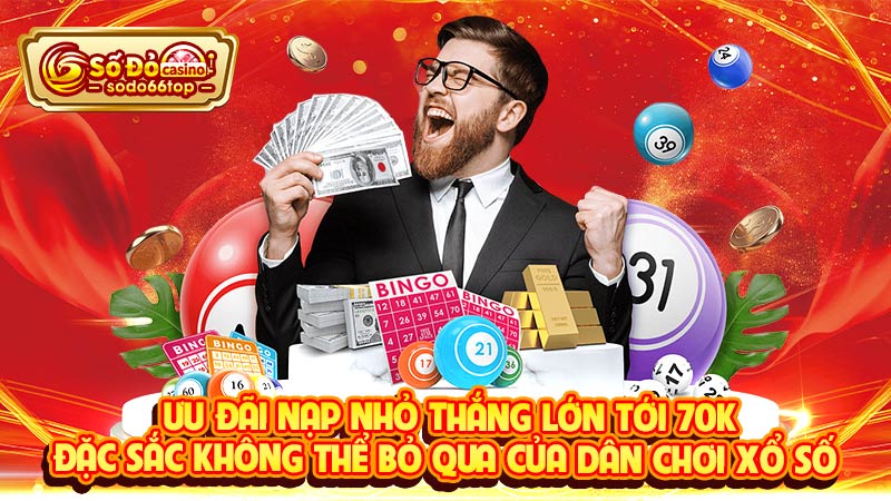 Ưu đãi Nạp nhỏ thắng lớn tới 70K đặc sắc không thể bỏ qua của dân chơi xổ số