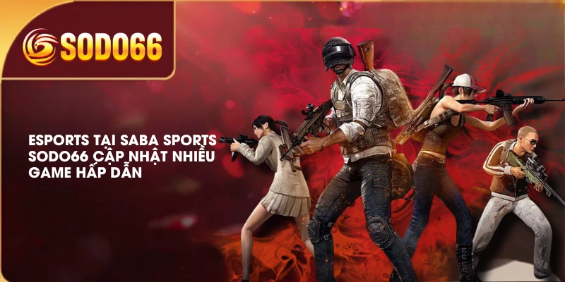 SABA Sports SODO66 | 4 Bộ Môn Hấp Dẫn, Được Yêu Thích 4 Esports tại SABA Sports SODO66 cập nhật nhiều game hấp dẫn