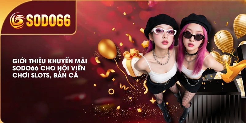 Tổng Hợp Khuyến Mãi SODO66 Hàng Ngàn Phần Quà Giá Trị Cao 3 Giới thiệu khuyến mãi SODO66 cho hội viên chơi Slots, Bắn Cá