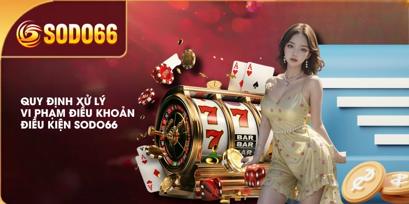 Điều Khoản Điều Kiện SODO66 Áp Dụng Khi Tham Gia Cá Cược 3 Quy định xử lý vi phạm điều khoản điều kiện SODO66